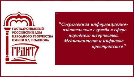 Вебинар РДНТ "Современная информационно- издательская служба в сфере народного творчества. Медиаконтент и цифровое пространство"