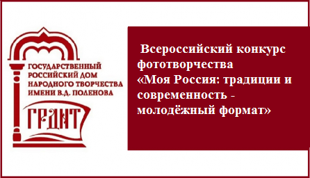 ПОЛОЖЕНИЕ о Всероссийском конкурсе фототворчества «Моя Россия: традиции и современность - молодёжный формат»