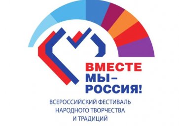 ​Всероссийский фестиваль-праздник народного творчества и традиций «Вместе мы – Россия!»