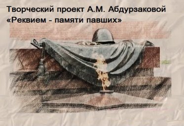 Творческий проект по поэме Р.Рождественского «Реквием - памяти павших»  В рамках Года Памяти и Славы и 75-летия Великой Победы в ВОВ